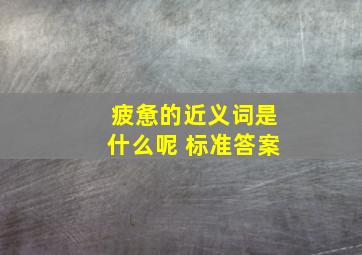 疲惫的近义词是什么呢 标准答案